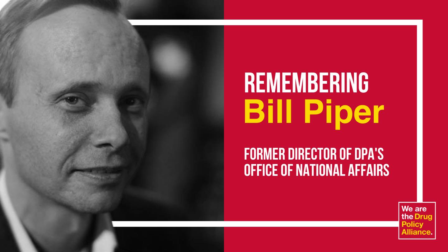 May be an image of one or more people and text that says 'REMEMBERING Bill Piper FORMER DIRECTOR OF DPA'S OFFICE OF NATIONAL AFFAIRS We are the Drug Policy Alliance.'